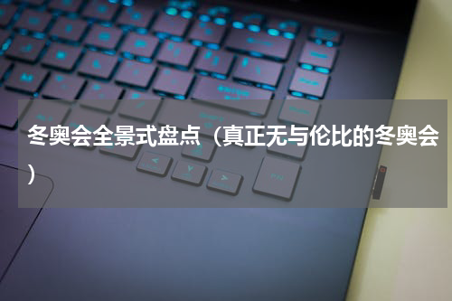 冬奥会全景式盘点（真正无与伦比的冬奥会）