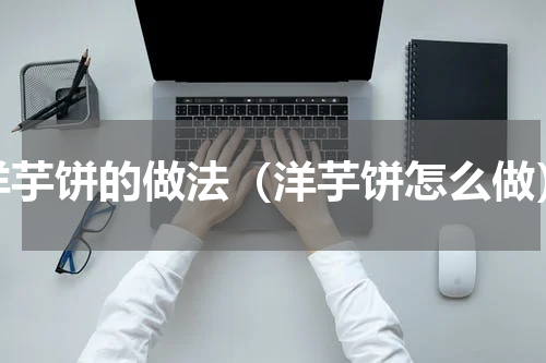 洋芋饼的做法（洋芋饼怎么做）
