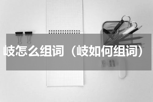 岐怎么组词（岐如何组词）