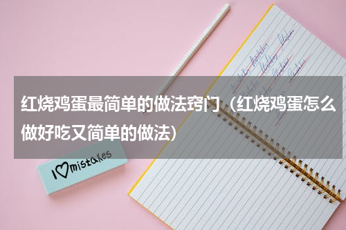 红烧鸡蛋最简单的做法窍门（红烧鸡蛋怎么做好吃又简单的做法）
