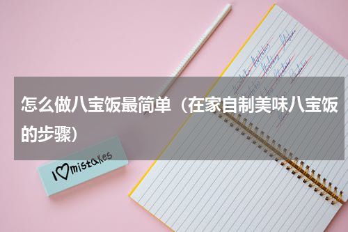怎么做八宝饭最简单（在家自制美味八宝饭的步骤）