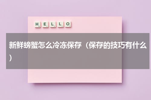 新鲜螃蟹怎么冷冻保存（保存的技巧有什么）