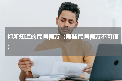 你所知道的民间偏方（哪些民间偏方不可信）