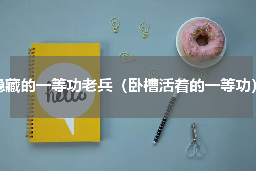隐藏的一等功老兵（卧槽活着的一等功）