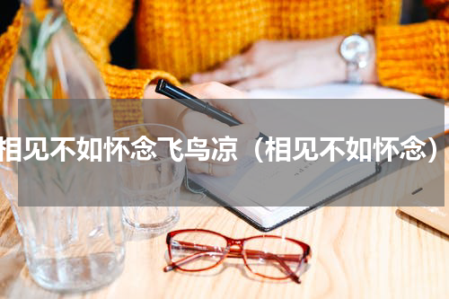 相见不如怀念飞鸟凉（相见不如怀念）