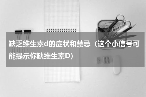 缺乏维生素d的症状和禁忌（这个小信号可能提示你缺维生素D）