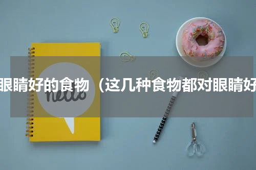 对眼睛好的食物（这几种食物都对眼睛好）