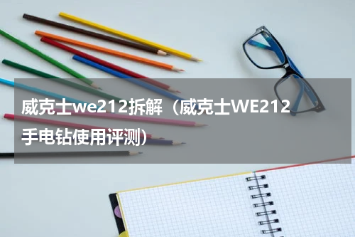 威克士we212拆解（威克士WE212手电钻使用评测）
