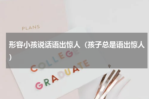 形容小孩说话语出惊人（孩子总是语出惊人）