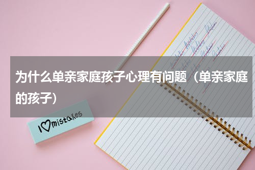 为什么单亲家庭孩子心理有问题（单亲家庭的孩子）