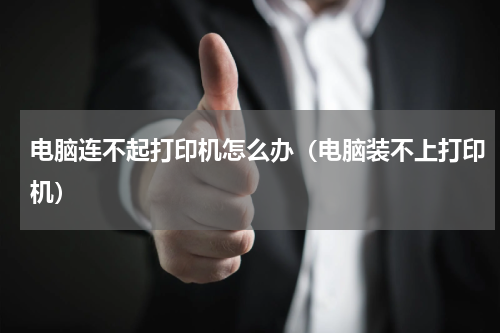电脑连不起打印机怎么办（电脑装不上打印机）