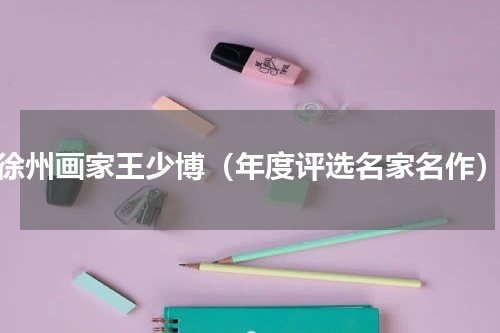 徐州画家王少博（年度评选名家名作）