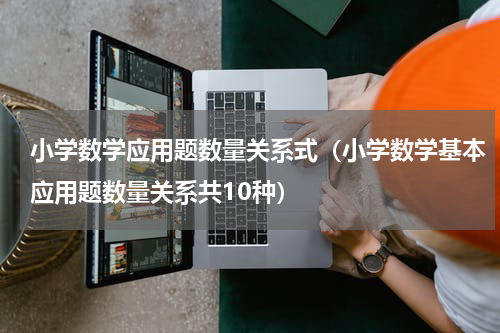 小学数学应用题数量关系式（小学数学基本应用题数量关系共10种）
