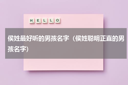 侯姓最好听的男孩名字（侯姓聪明正直的男孩名字）