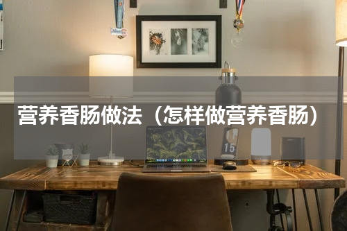 营养香肠做法（怎样做营养香肠）