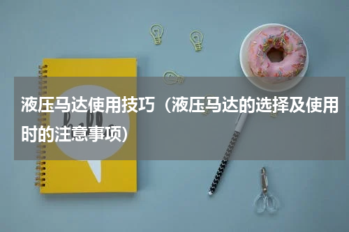 液压马达使用技巧（液压马达的选择及使用时的注意事项）
