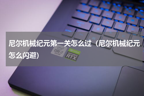 尼尔机械纪元第一关怎么过（尼尔机械纪元怎么闪避）