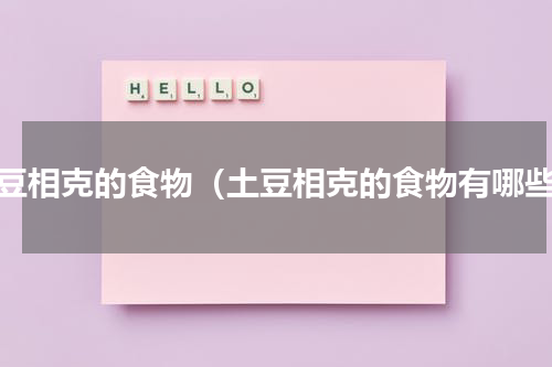 土豆相克的食物（土豆相克的食物有哪些）