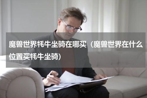魔兽世界牦牛坐骑在哪买（魔兽世界在什么位置买牦牛坐骑）