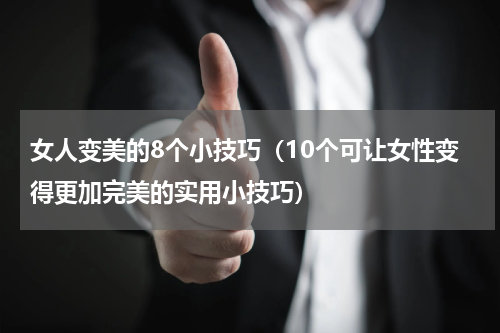 女人变美的8个小技巧（10个可让女性变得更加完美的实用小技巧）