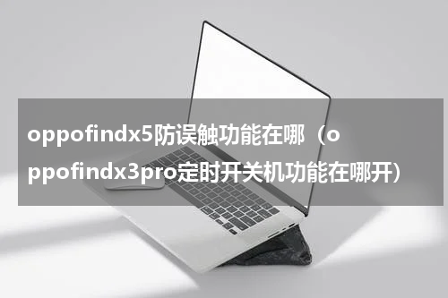 oppofindx5防误触功能在哪（oppofindx3pro定时开关机功能在哪开）