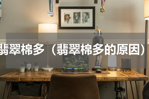 翡翠棉多（翡翠棉多的原因）