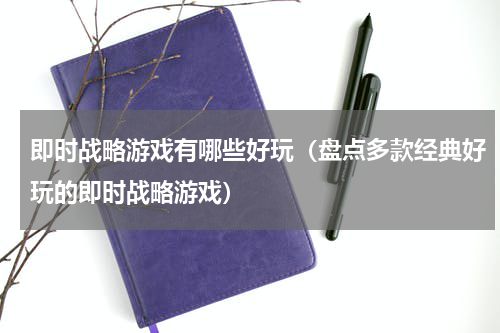 即时战略游戏有哪些好玩（盘点多款经典好玩的即时战略游戏）
