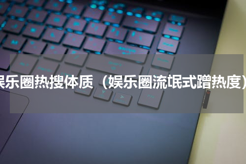 娱乐圈热搜体质（娱乐圈流氓式蹭热度）