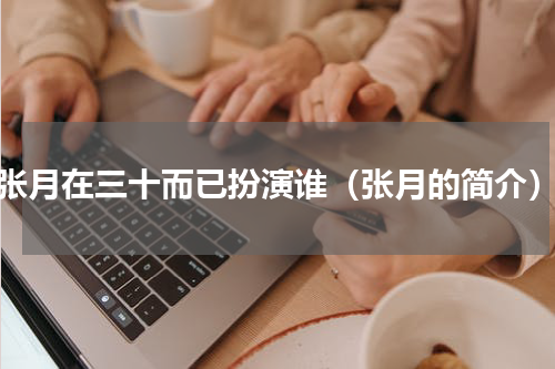 张月在三十而已扮演谁（张月的简介）