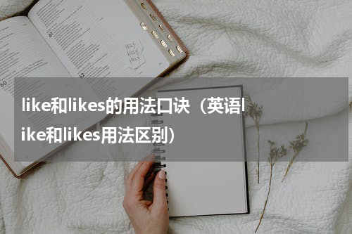 like和likes的用法口诀（英语like和likes用法区别）