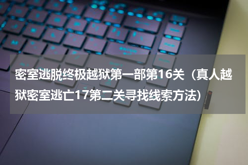 密室逃脱终极越狱第一部第16关（真人越狱密室逃亡17第二关寻找线索方法）