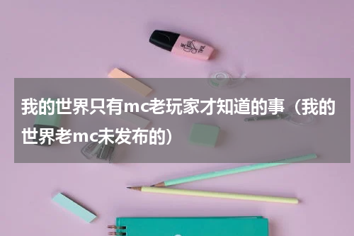 我的世界只有mc老玩家才知道的事（我的世界老mc未发布的）