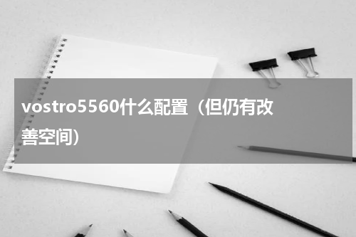 vostro5560什么配置（但仍有改善空间）