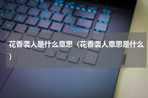 花香袭人是什么意思（花香袭人意思是什么）