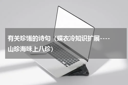 有关珍馐的诗句（蝶衣冷知识扩展----山珍海味上八珍）