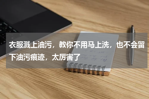 衣服溅上油污，教你不用马上洗，也不会留下油污痕迹，太厉害了