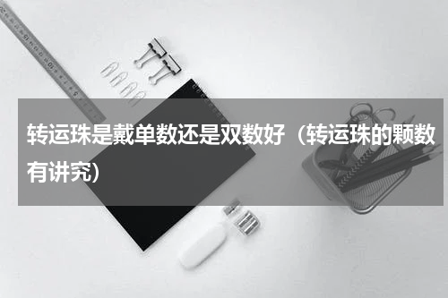 转运珠是戴单数还是双数好（转运珠的颗数有讲究）