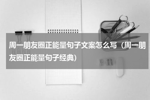 周一朋友圈正能量句子文案怎么写（周一朋友圈正能量句子经典）