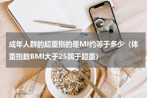 成年人群的超重指的是MI约等于多少（体重指数BMI大于25属于超重）