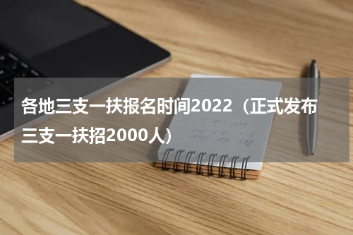 各地三支一扶报名时间2022（正式发布三支一扶招2000人）