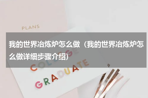 我的世界冶炼炉怎么做（我的世界冶炼炉怎么做详细步骤介绍）