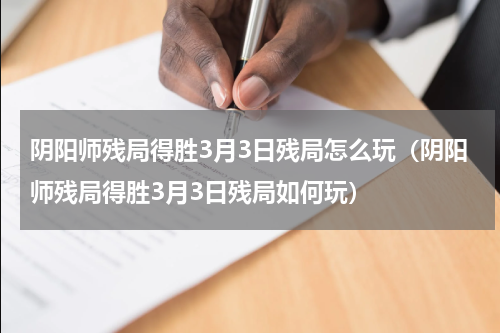 阴阳师残局得胜3月3日残局怎么玩（阴阳师残局得胜3月3日残局如何玩）