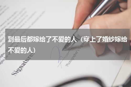 到最后都嫁给了不爱的人（穿上了婚纱嫁给不爱的人）