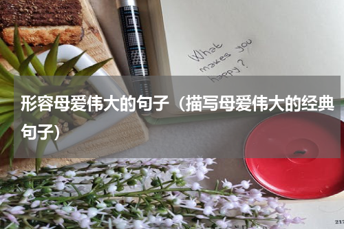 形容母爱伟大的句子（描写母爱伟大的经典句子）