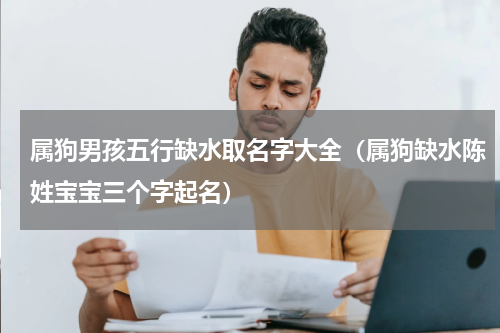 属狗男孩五行缺水取名字大全（属狗缺水陈姓宝宝三个字起名）