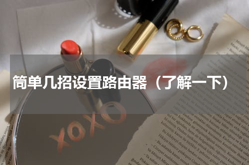 筒单几招设置路由器（了解一下）