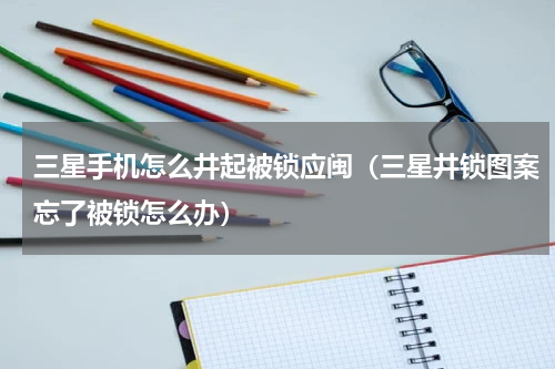三星手机怎么井起被锁应闽（三星井锁图案忘了被锁怎么办）