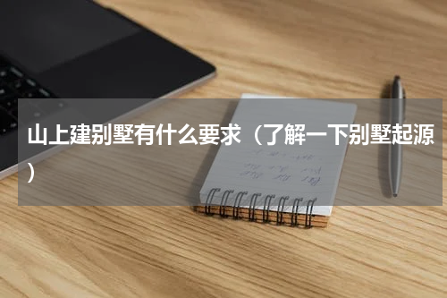 山上建别墅有什么要求（了解一下别墅起源）