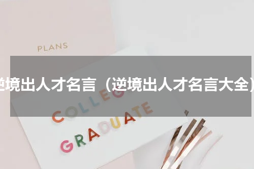 逆境出人才名言（逆境出人才名言大全）