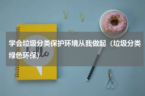 学会垃圾分类保护环境从我做起（垃圾分类绿色环保）